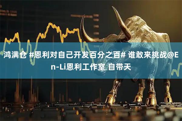 鸿满仓 #恩利对自己开发百分之百# 谁敢来挑战@En-Li恩利工作室 自带天