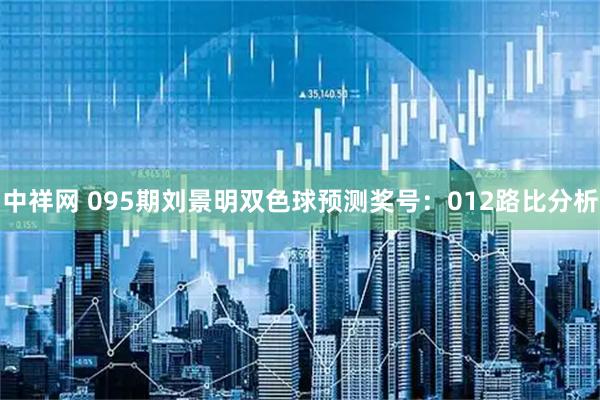 中祥网 095期刘景明双色球预测奖号：012路比分析